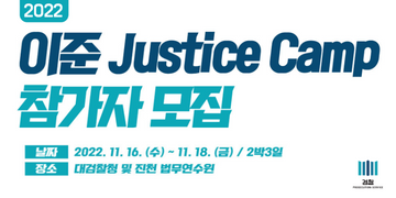 2022 이준 Justice Camp 참가자 모집
날짜 : 2022. 11. 16.(수) ~ 11. 18.(금) / 2박 3일
장소 : 대검찰청 및 진천 법무연수원
