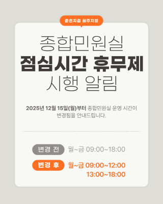 춘천지방검찰청 원주지청 종합민원실 근무환경 개선을 위하여 점심시간 휴무제를 실시합니다. 
- 예고 기간 : 2025. 12. 3.(수) ~ 2025. 12. 12.(금)
- 시행일 : 2025. 12. 15.(월)